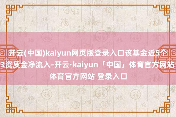 开云(中国)kaiyun网页版登录入口该基金近5个往昔时有3资质金净流入-开云·kaiyun「中国」体育官方网站 登录入口