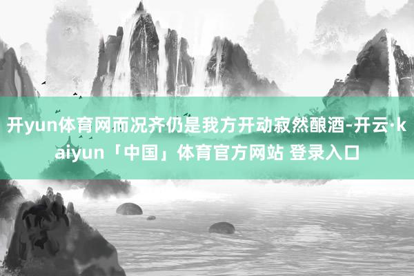 开yun体育网而况齐仍是我方开动寂然酿酒-开云·kaiyun「中国」体育官方网站 登录入口