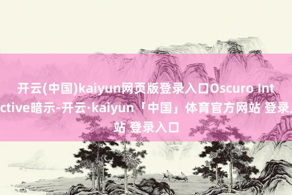 开云(中国)kaiyun网页版登录入口Oscuro Interactive暗示-开云·kaiyun「中国」体育官方网站 登录入口