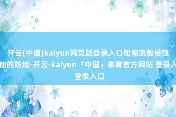 开云(中国)kaiyun网页版登录入口如潮流般侵蚀着他的防地-开云·kaiyun「中国」体育官方网站 登录入口