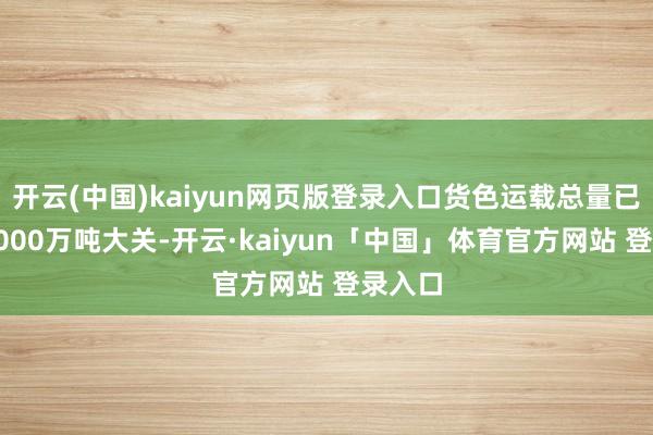 开云(中国)kaiyun网页版登录入口货色运载总量已打破5000万吨大关-开云·kaiyun「中国」体育官方网站 登录入口