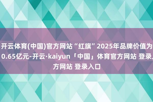 开云体育(中国)官方网站“红旗”2025年品牌价值为1410.65亿元-开云·kaiyun「中国」体育官方网站 登录入口