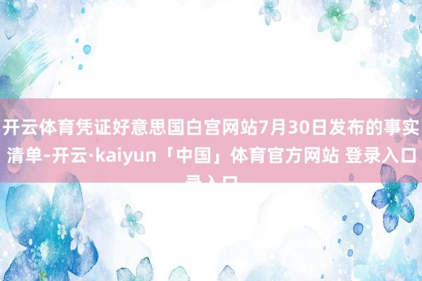 开云体育凭证好意思国白宫网站7月30日发布的事实清单-开云·kaiyun「中国」体育官方网站 登录入口