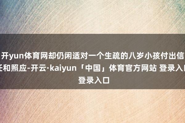 开yun体育网却仍闲适对一个生疏的八岁小孩付出信任和照应-开云·kaiyun「中国」体育官方网站 登录入口