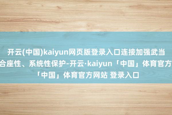 开云(中国)kaiyun网页版登录入口连接加强武当山古建筑群的合座性、系统性保护-开云·kaiyun「中国」体育官方网站 登录入口