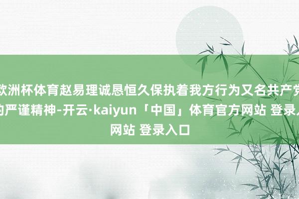 欧洲杯体育赵易理诚恳恒久保执着我方行为又名共产党员的严谨精神-开云·kaiyun「中国」体育官方网站 登录入口