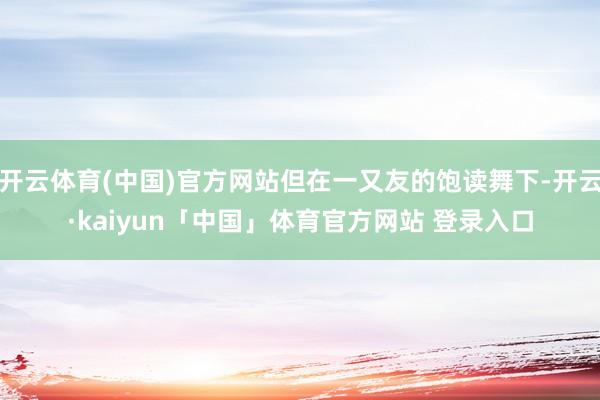 开云体育(中国)官方网站但在一又友的饱读舞下-开云·kaiyun「中国」体育官方网站 登录入口