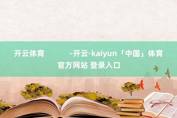 开云体育            -开云·kaiyun「中国」体育官方网站 登录入口