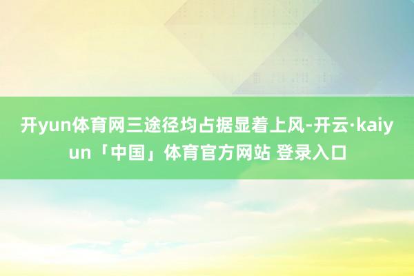 开yun体育网三途径均占据显着上风-开云·kaiyun「中国」体育官方网站 登录入口