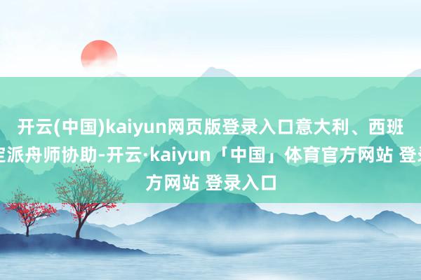 开云(中国)kaiyun网页版登录入口意大利、西班牙决定派舟师协助-开云·kaiyun「中国」体育官方网站 登录入口