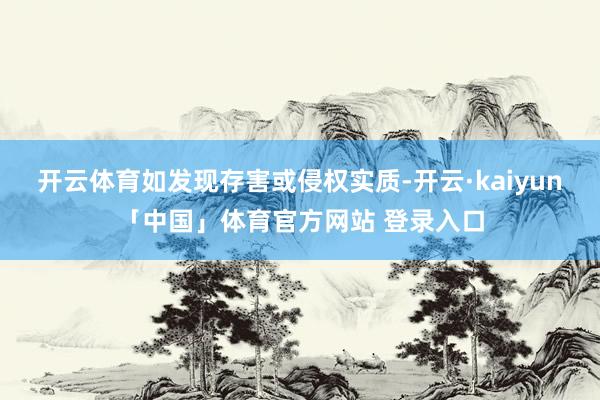 开云体育如发现存害或侵权实质-开云·kaiyun「中国」体育官方网站 登录入口