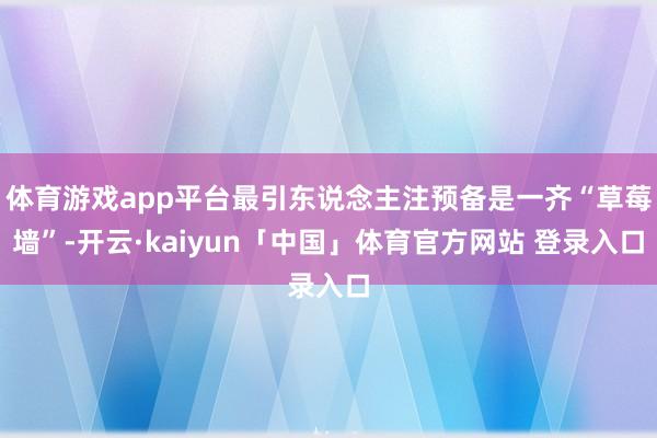 体育游戏app平台最引东说念主注预备是一齐“草莓墙”-开云·kaiyun「中国」体育官方网站 登录入口