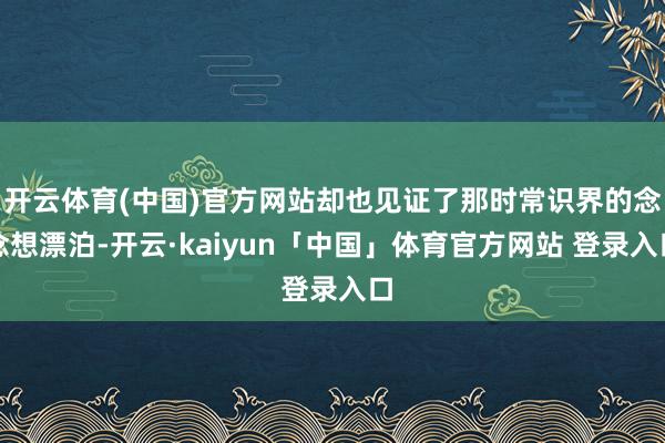 开云体育(中国)官方网站却也见证了那时常识界的念念想漂泊-开云·kaiyun「中国」体育官方网站 登录入口
