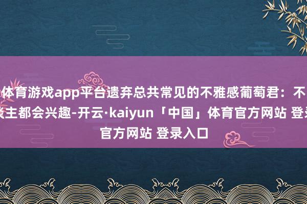 体育游戏app平台遗弃总共常见的不雅感葡萄君：不少东谈主都会兴趣-开云·kaiyun「中国」体育官方网站 登录入口