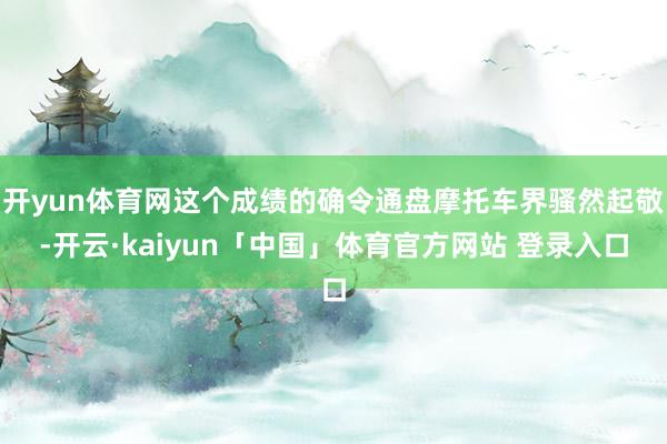 开yun体育网这个成绩的确令通盘摩托车界骚然起敬-开云·kaiyun「中国」体育官方网站 登录入口