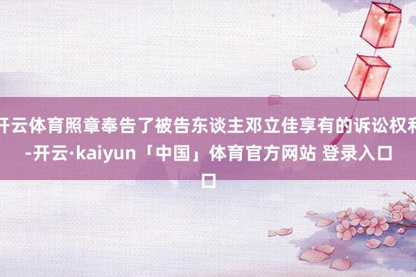 开云体育照章奉告了被告东谈主邓立佳享有的诉讼权利-开云·kaiyun「中国」体育官方网站 登录入口