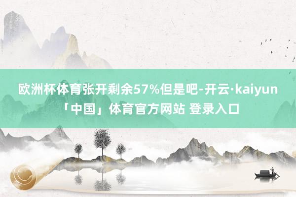 欧洲杯体育张开剩余57%但是吧-开云·kaiyun「中国」体育官方网站 登录入口