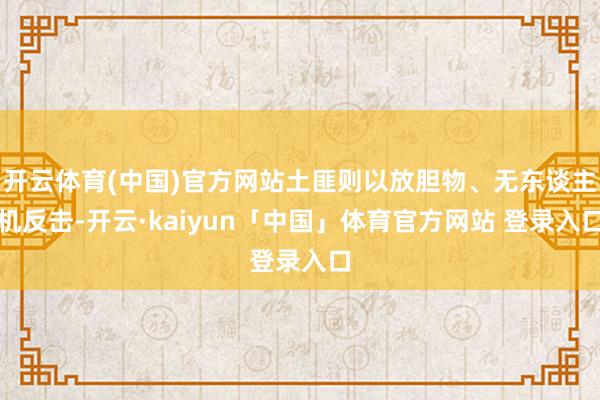开云体育(中国)官方网站土匪则以放胆物、无东谈主机反击-开云·kaiyun「中国」体育官方网站 登录入口