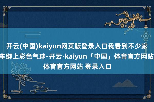 开云(中国)kaiyun网页版登录入口我看到不少家庭给儿童车绑上彩色气球-开云·kaiyun「中国」体育官方网站 登录入口