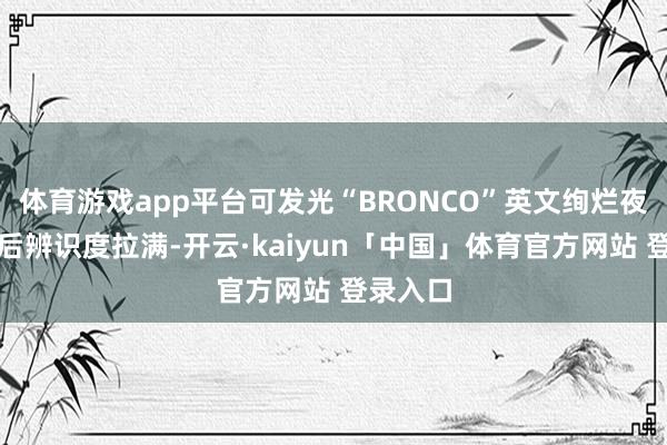 体育游戏app平台可发光“BRONCO”英文绚烂夜间点亮后辨识度拉满-开云·kaiyun「中国」体育官方网站 登录入口