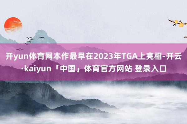 开yun体育网本作最早在2023年TGA上亮相-开云·kaiyun「中国」体育官方网站 登录入口