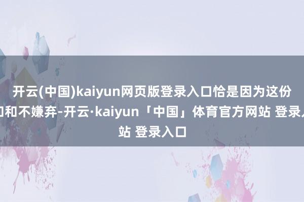 开云(中国)kaiyun网页版登录入口恰是因为这份仁和和不嫌弃-开云·kaiyun「中国」体育官方网站 登录入口