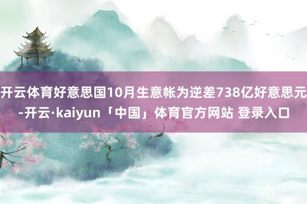开云体育好意思国10月生意帐为逆差738亿好意思元-开云·kaiyun「中国」体育官方网站 登录入口
