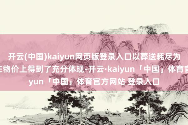开云(中国)kaiyun网页版登录入口以葬送耗尽为代价的通胀放缓在物价上得到了充分体现-开云·kaiyun「中国」体育官方网站 登录入口