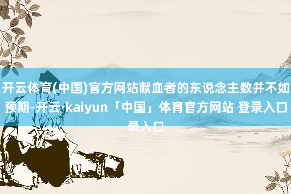 开云体育(中国)官方网站献血者的东说念主数并不如预期-开云·kaiyun「中国」体育官方网站 登录入口