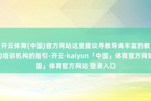开云体育(中国)官方网站这里提议寻教导诲丰富的教授或靠谱的培训机构的指引-开云·kaiyun「中国」体育官方网站 登录入口