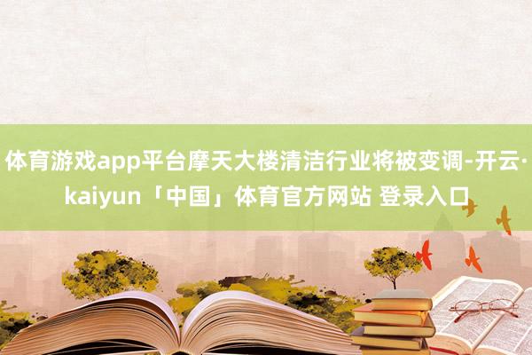 体育游戏app平台摩天大楼清洁行业将被变调-开云·kaiyun「中国」体育官方网站 登录入口