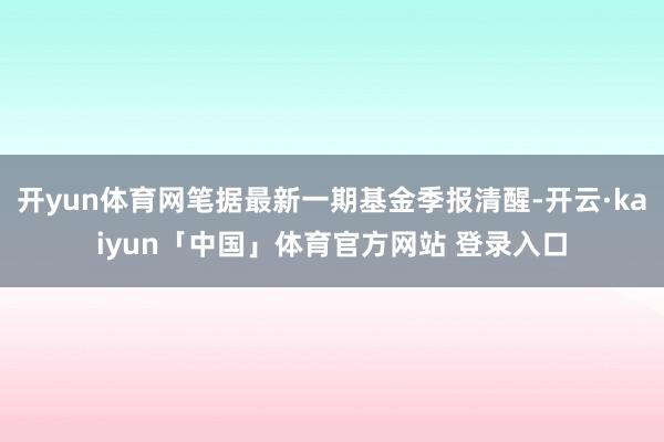 开yun体育网笔据最新一期基金季报清醒-开云·kaiyun「中国」体育官方网站 登录入口