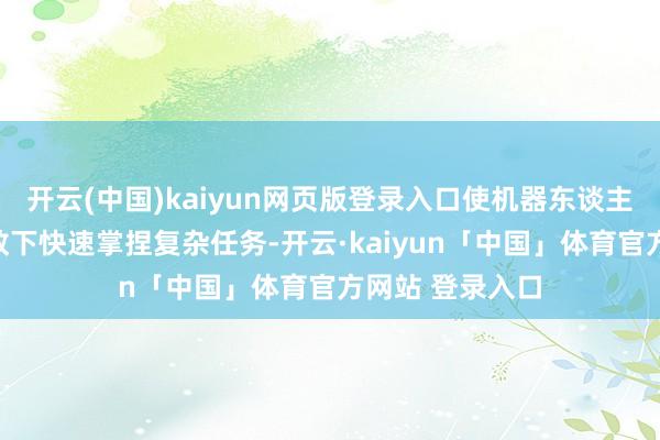 开云(中国)kaiyun网页版登录入口使机器东谈主好像在极少示教下快速掌捏复杂任务-开云·kaiyun「中国」体育官方网站 登录入口