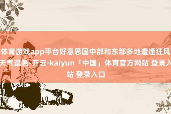 体育游戏app平台好意思国中部和东部多地遭逢狂风雪天气遑急-开云·kaiyun「中国」体育官方网站 登录入口