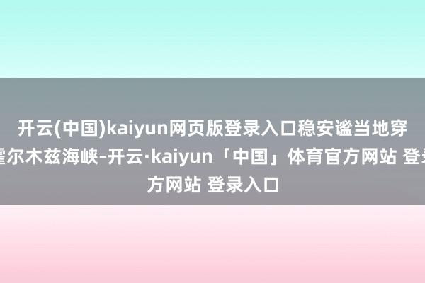 开云(中国)kaiyun网页版登录入口稳安谧当地穿过了霍尔木兹海峡-开云·kaiyun「中国」体育官方网站 登录入口