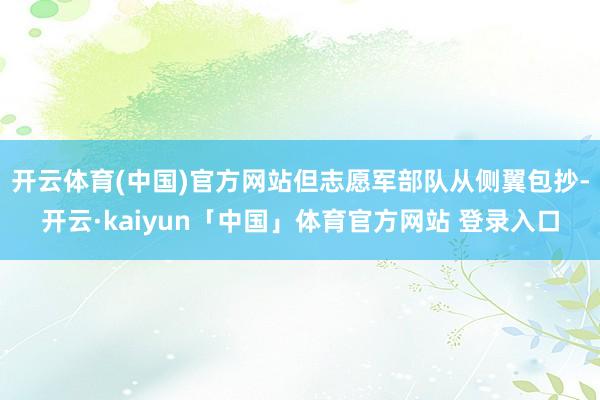 开云体育(中国)官方网站但志愿军部队从侧翼包抄-开云·kaiyun「中国」体育官方网站 登录入口