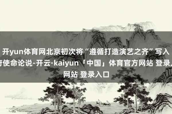 开yun体育网北京初次将“遵循打造演艺之齐”写入政府使命论说-开云·kaiyun「中国」体育官方网站 登录入口