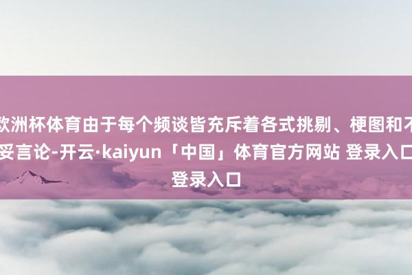欧洲杯体育由于每个频谈皆充斥着各式挑剔、梗图和不妥言论-开云·kaiyun「中国」体育官方网站 登录入口