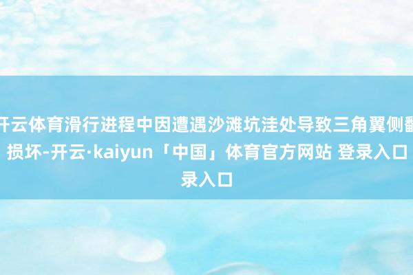 开云体育滑行进程中因遭遇沙滩坑洼处导致三角翼侧翻损坏-开云·kaiyun「中国」体育官方网站 登录入口