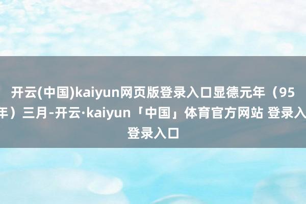 开云(中国)kaiyun网页版登录入口显德元年（954年）三月-开云·kaiyun「中国」体育官方网站 登录入口