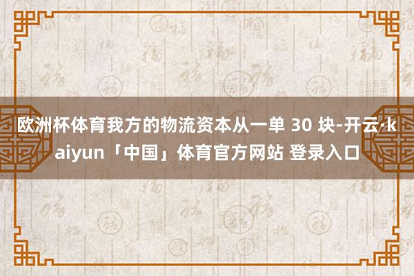 欧洲杯体育我方的物流资本从一单 30 块-开云·kaiyun「中国」体育官方网站 登录入口