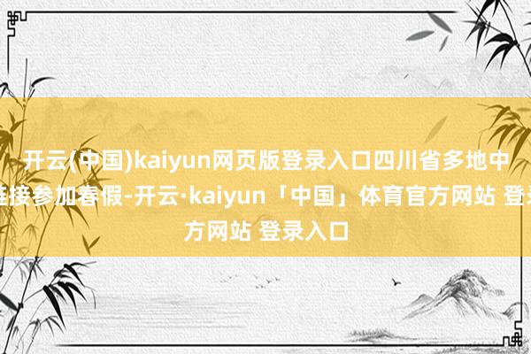 开云(中国)kaiyun网页版登录入口四川省多地中小学链接参加春假-开云·kaiyun「中国」体育官方网站 登录入口