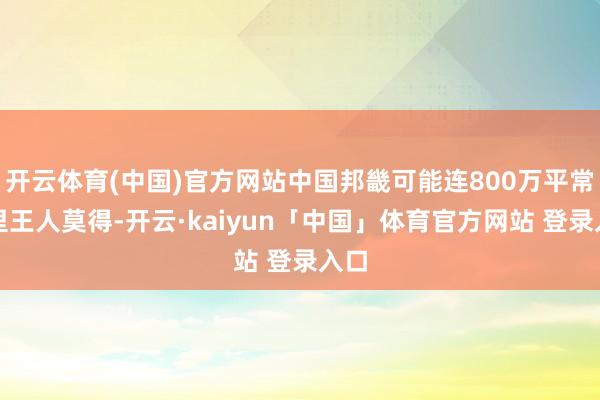 开云体育(中国)官方网站中国邦畿可能连800万平常公里王人莫得-开云·kaiyun「中国」体育官方网站 登录入口