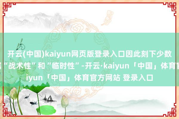 开云(中国)kaiyun网页版登录入口因此刻下少数央行减捏黄金仍属“战术性”和“临时性”-开云·kaiyun「中国」体育官方网站 登录入口
