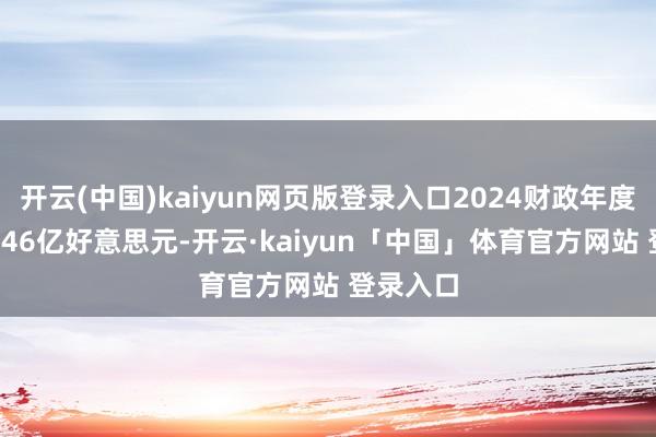 开云(中国)kaiyun网页版登录入口2024财政年度收入62.46亿好意思元-开云·kaiyun「中国」体育官方网站 登录入口