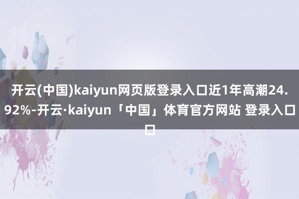 开云(中国)kaiyun网页版登录入口近1年高潮24.92%-开云·kaiyun「中国」体育官方网站 登录入口