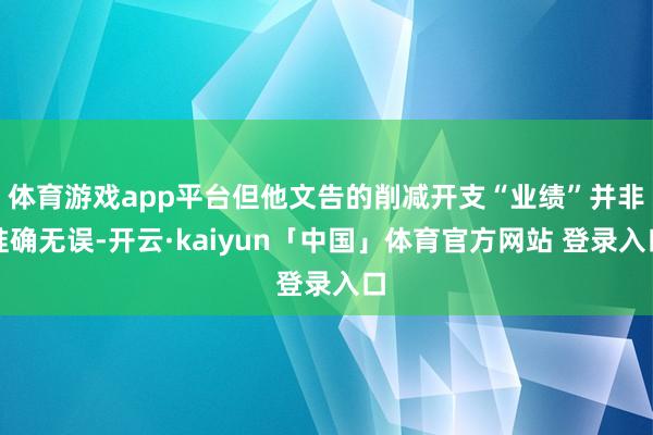 体育游戏app平台但他文告的削减开支“业绩”并非准确无误-开云·kaiyun「中国」体育官方网站 登录入口