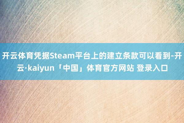 开云体育凭据Steam平台上的建立条款可以看到-开云·kaiyun「中国」体育官方网站 登录入口