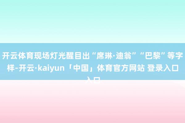 开云体育现场灯光醒目出“席琳·迪翁”“巴黎”等字样-开云·kaiyun「中国」体育官方网站 登录入口