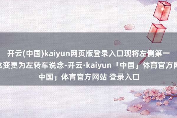 开云(中国)kaiyun网页版登录入口现将左侧第一条直行车说念变更为左转车说念-开云·kaiyun「中国」体育官方网站 登录入口
